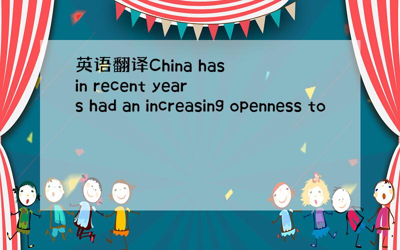 英语翻译China has in recent years had an increasing openness to