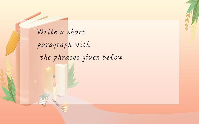Write a short paragraph with the phrases given below
