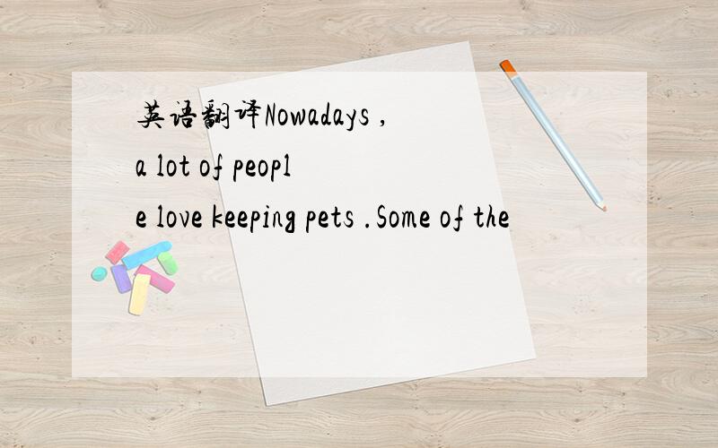 英语翻译Nowadays ,a lot of people love keeping pets .Some of the