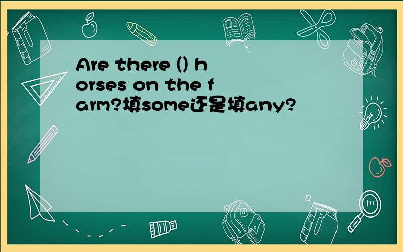 Are there () horses on the farm?填some还是填any?