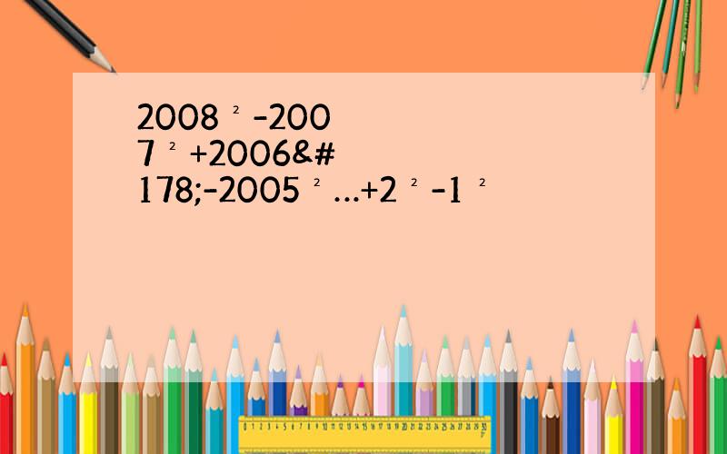 2008²-2007²+2006²-2005²…+2²-1²