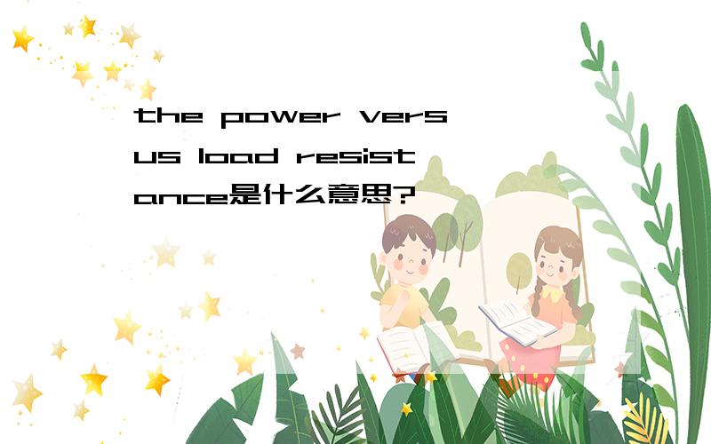 the power versus load resistance是什么意思?