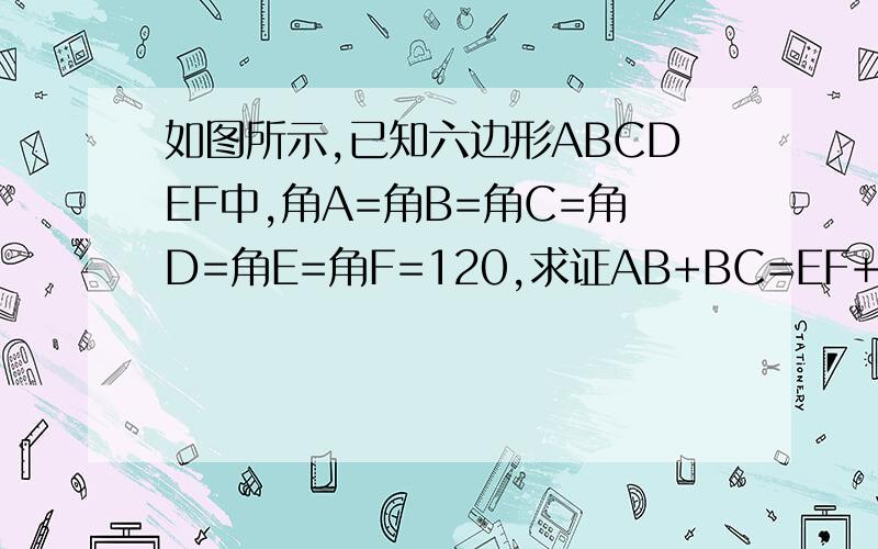 如图所示,已知六边形ABCDEF中,角A=角B=角C=角D=角E=角F=120,求证AB+BC=EF+ED
