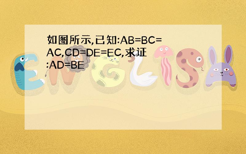 如图所示,已知:AB=BC=AC,CD=DE=EC,求证:AD=BE