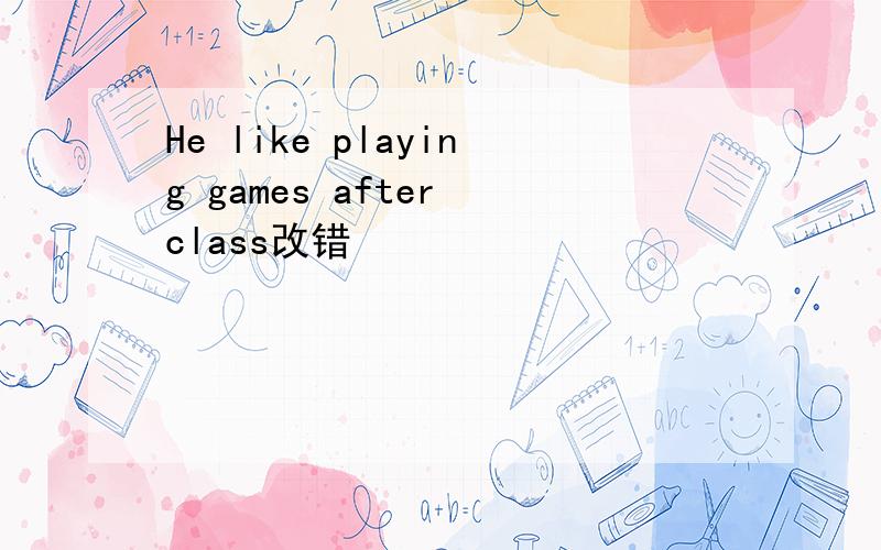 He like playing games after class改错