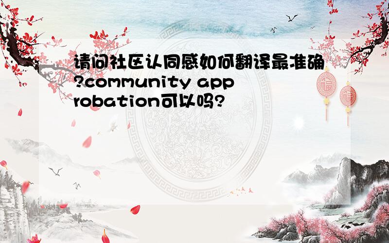 请问社区认同感如何翻译最准确?community approbation可以吗?