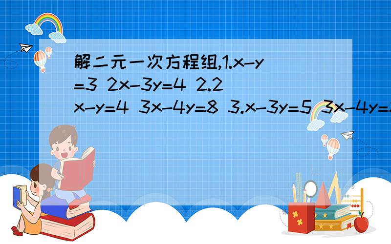 解二元一次方程组,1.x-y=3 2x-3y=4 2.2x-y=4 3x-4y=8 3.x-3y=5 3x-4y=8