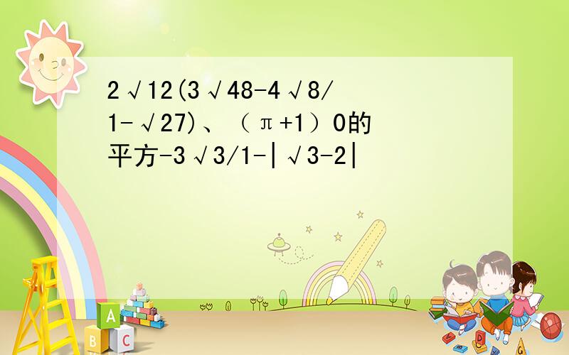2√12(3√48-4√8/1-√27)、（π+1）0的平方-3√3/1-|√3-2|