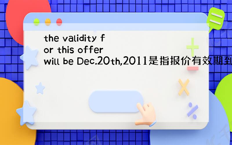 the validity for this offer will be Dec.20th,2011是指报价有效期到20号
