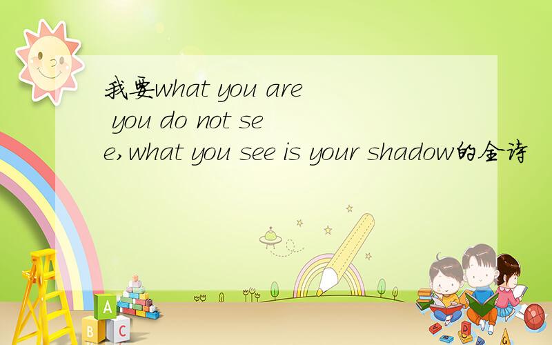我要what you are you do not see,what you see is your shadow的全诗