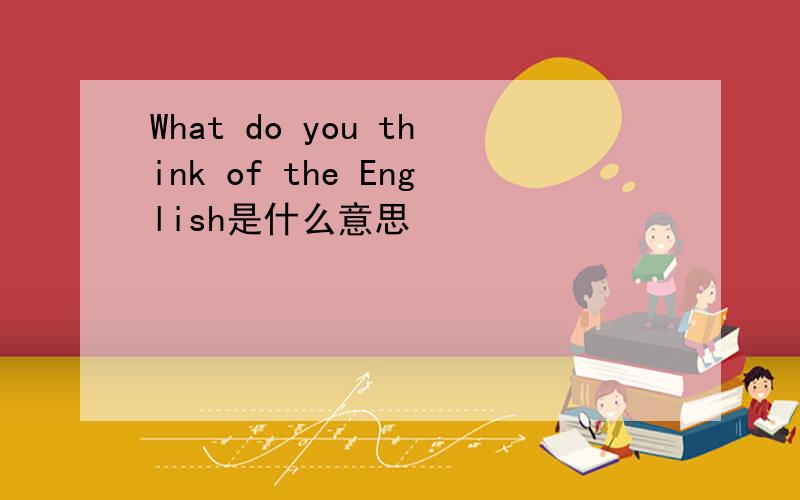 What do you think of the English是什么意思
