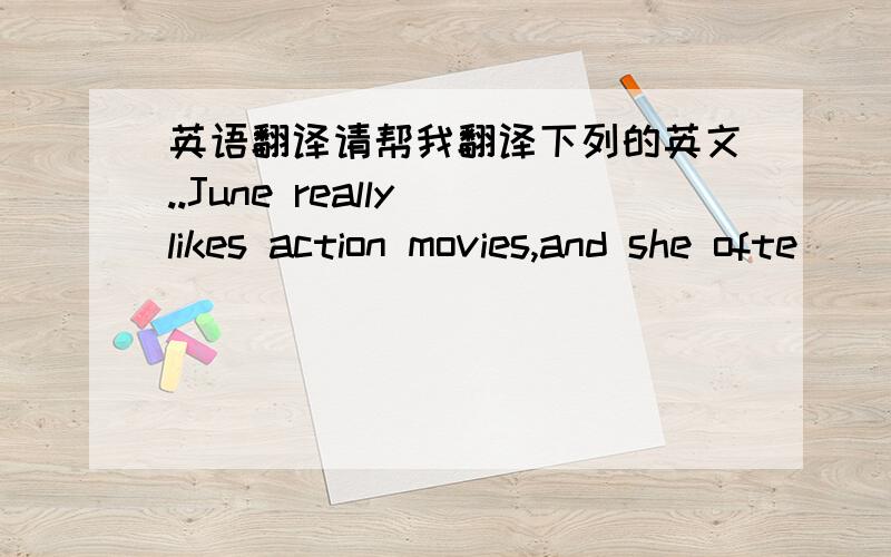 英语翻译请帮我翻译下列的英文..June really likes action movies,and she ofte