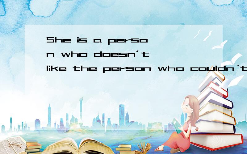 She is a person who doesn’t like the person who couldn‘t com