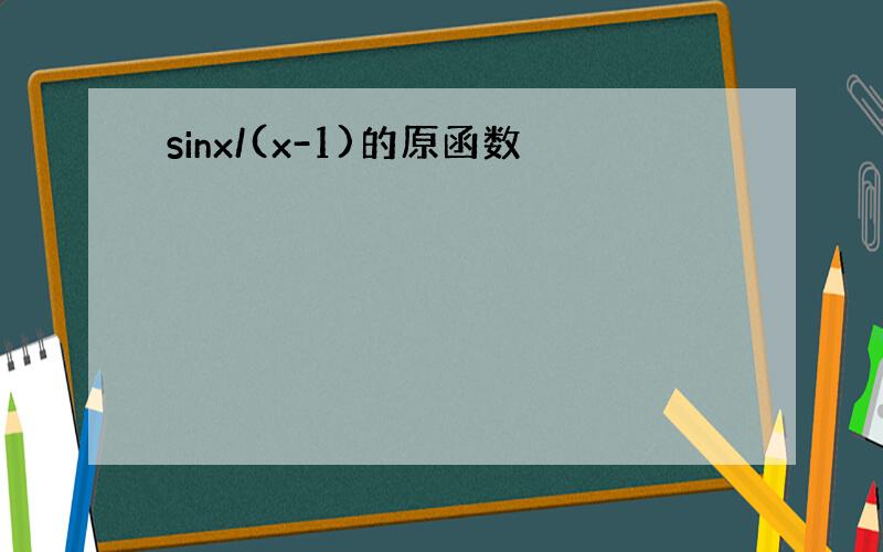 sinx/(x-1)的原函数