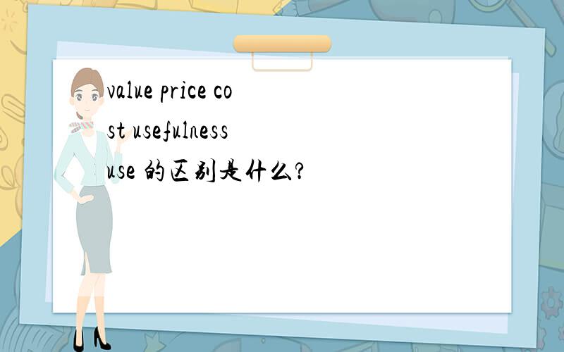 value price cost usefulness use 的区别是什么?