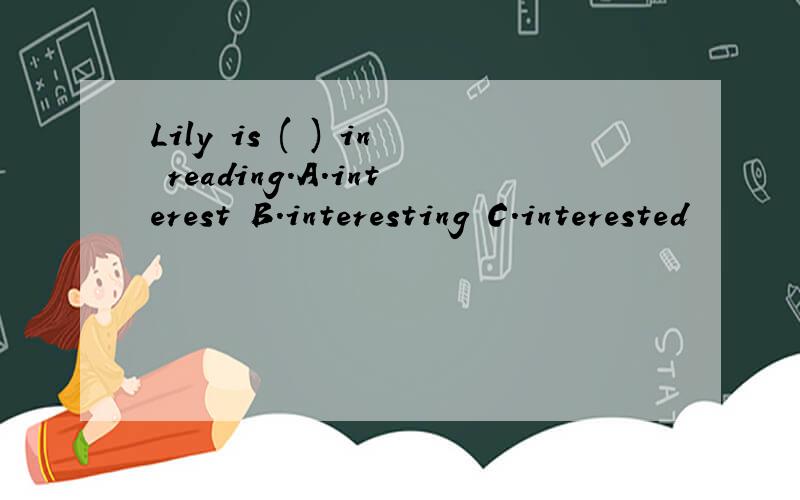 Lily is ( ) in reading.A.interest B.interesting C.interested
