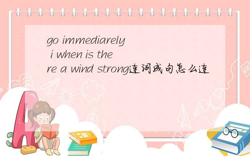 go immediarely i when is there a wind strong连词成句怎么连