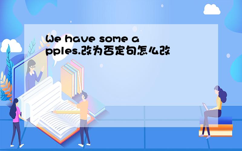 We have some apples.改为否定句怎么改