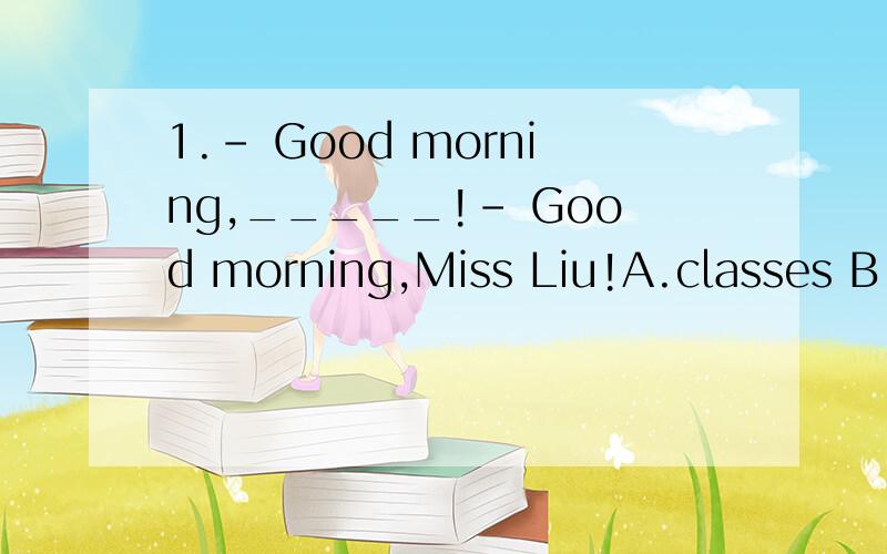 1.- Good morning,_____!- Good morning,Miss Liu!A.classes B.c