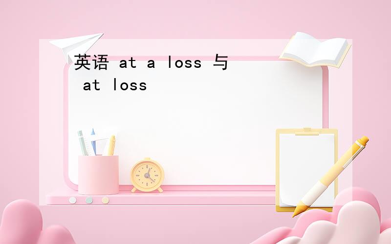 英语 at a loss 与 at loss