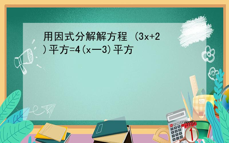 用因式分解解方程 (3x+2)平方=4(x一3)平方