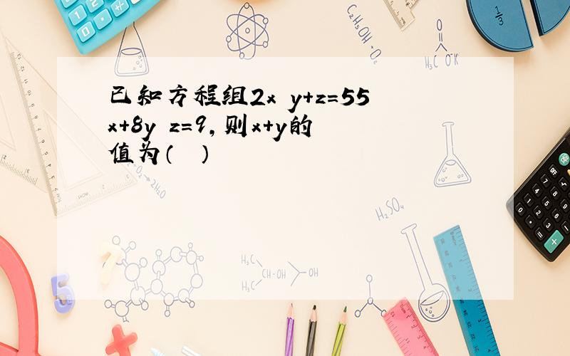 已知方程组2x−y+z＝55x+8y−z＝9，则x+y的值为（　　）