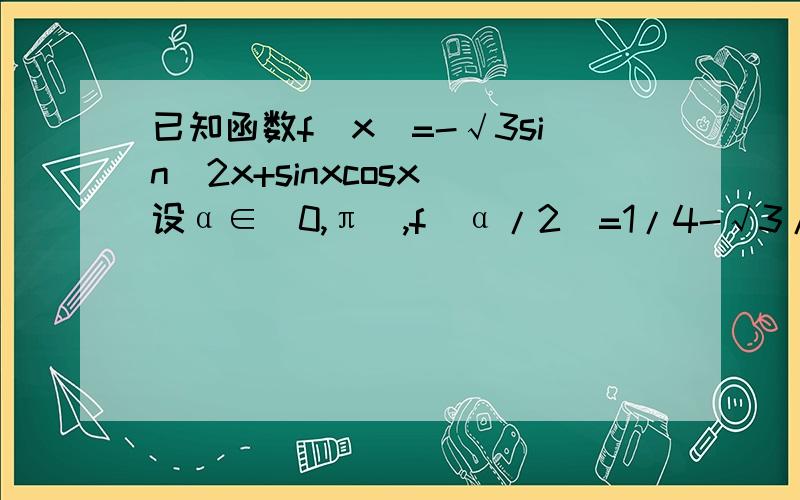已知函数f(x)=-√3sin^2x+sinxcosx 设α∈（0,π）,f（α/2）=1/4-√3/2.求sinα的值