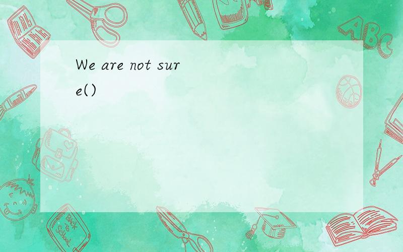 We are not sure()