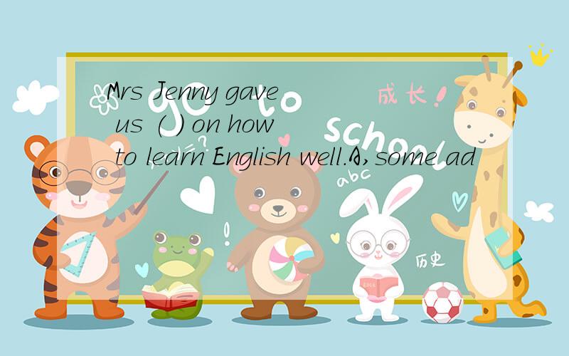 Mrs Jenny gave us ( ) on how to learn English well.A,some ad