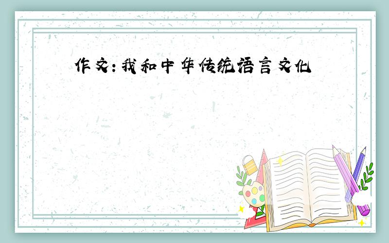 作文：我和中华传统语言文化
