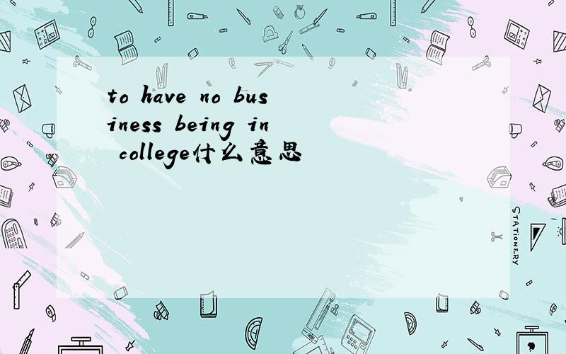 to have no business being in college什么意思