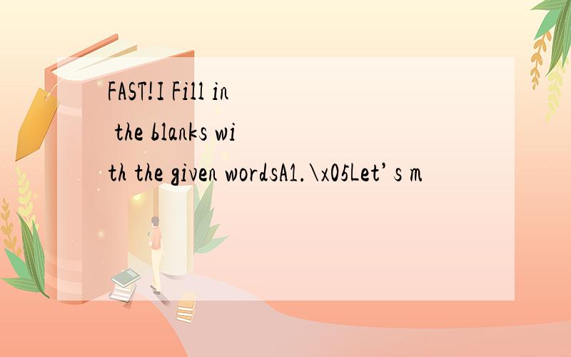 FAST!I Fill in the blanks with the given wordsA1.\x05Let’s m