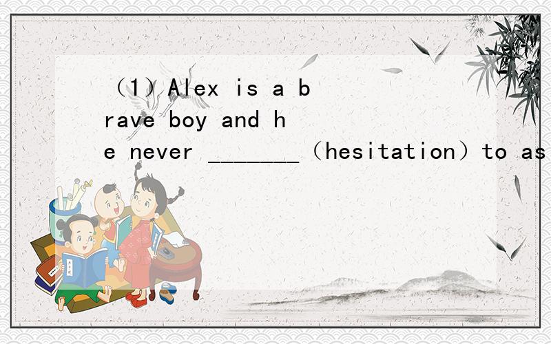 （1）Alex is a brave boy and he never _______（hesitation）to as