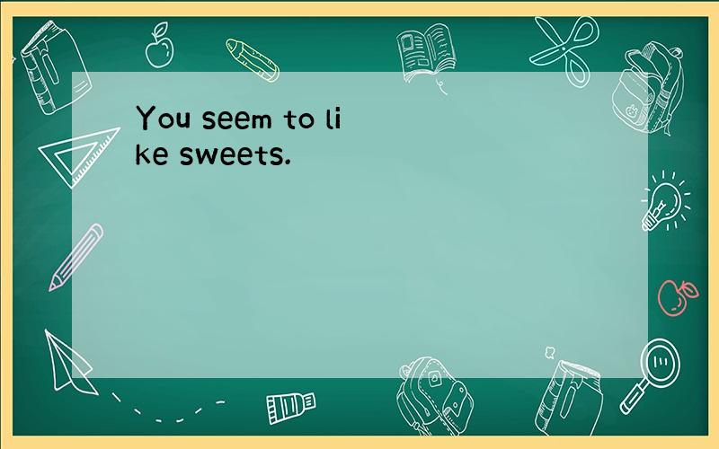 You seem to like sweets.