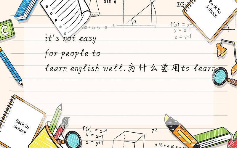 it's not easy for people to learn english well.为什么要用to learn