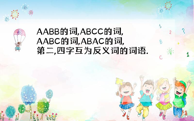 AABB的词,ABCC的词,AABC的词,ABAC的词,第二,四字互为反义词的词语.