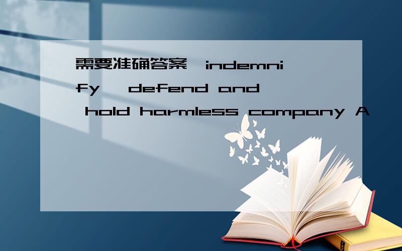 需要准确答案,indemnify ,defend and hold harmless company A