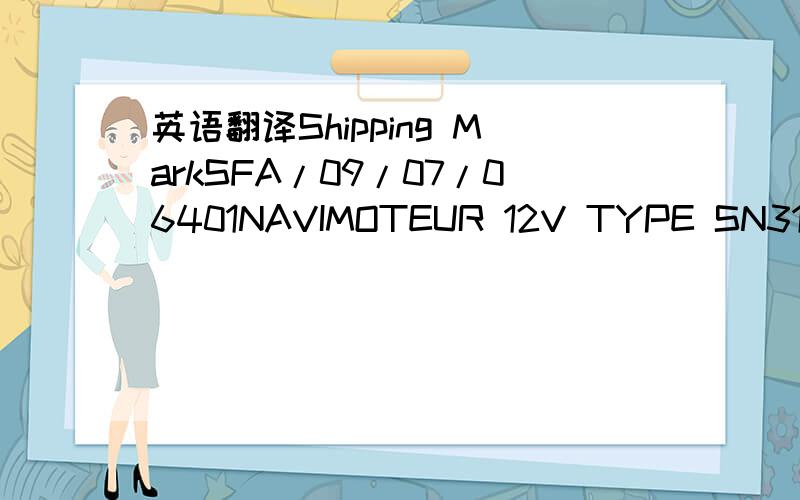 英语翻译Shipping MarkSFA/09/07/06401NAVIMOTEUR 12V TYPE SN31/SN3