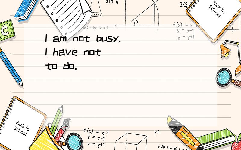 I am not busy.I have not （ ）to do.