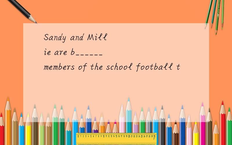Sandy and Millie are b______members of the school football t