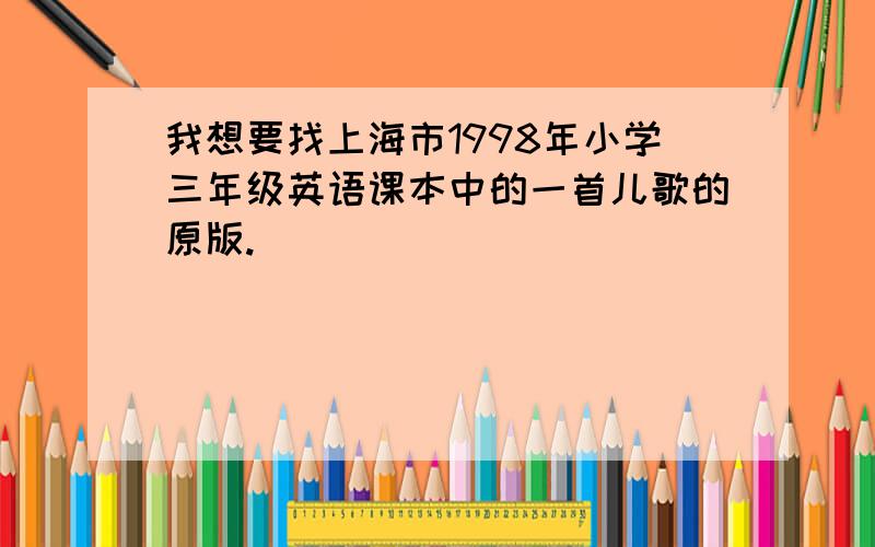 我想要找上海市1998年小学三年级英语课本中的一首儿歌的原版.