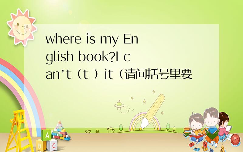 where is my English book?I can't（t ）it（请问括号里要
