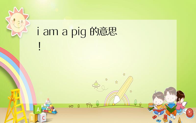 i am a pig 的意思!