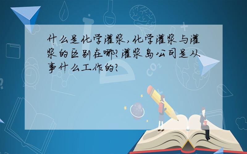 什么是化学灌浆,化学灌浆与灌浆的区别在哪?灌浆岛公司是从事什么工作的?