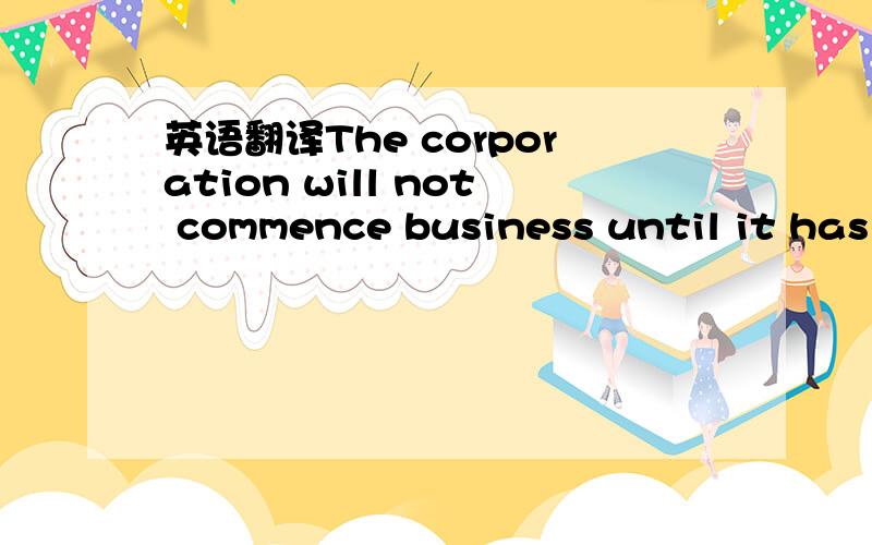 英语翻译The corporation will not commence business until it has