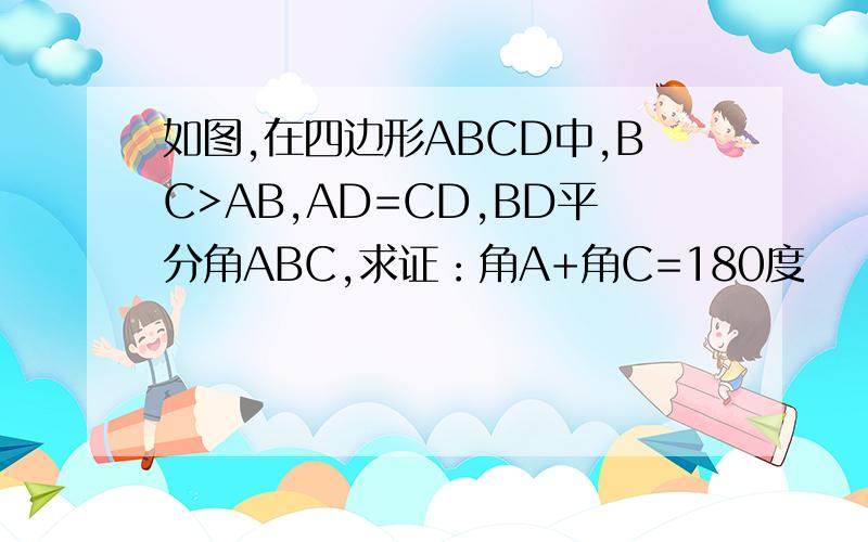 如图,在四边形ABCD中,BC>AB,AD=CD,BD平分角ABC,求证：角A+角C=180度