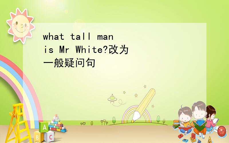 what tall man is Mr White?改为一般疑问句