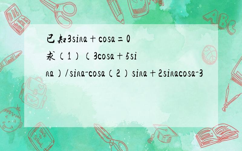 已知3sina+cosa=0求（1）（3cosa+5sina）/sina-cosa（2）sina+2sinacosa-3