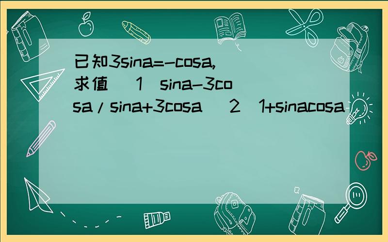 已知3sina=-cosa,求值 （1）sina-3cosa/sina+3cosa （2）1+sinacosa