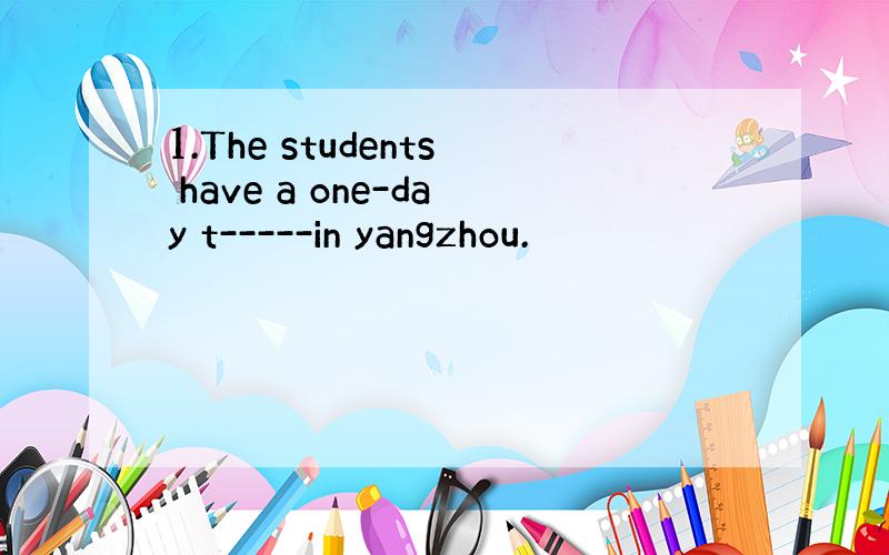 1.The students have a one-day t-----in yangzhou.